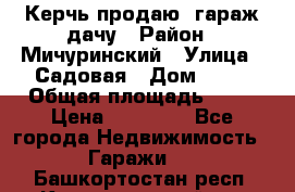 Керчь продаю  гараж-дачу › Район ­ Мичуринский › Улица ­ Садовая › Дом ­ 32 › Общая площадь ­ 24 › Цена ­ 50 000 - Все города Недвижимость » Гаражи   . Башкортостан респ.,Караидельский р-н